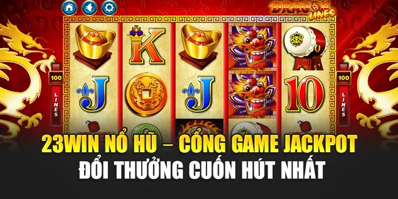 23win Nổ Hũ – Cổng Game Jackpot Đổi Thưởng Cuốn Hút Nhất