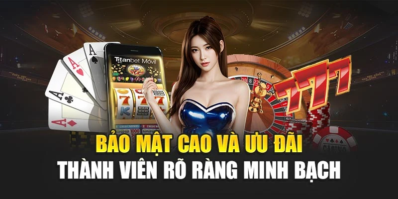 Bảo mật cao và ưu đãi thành viên rõ ràng minh bạch