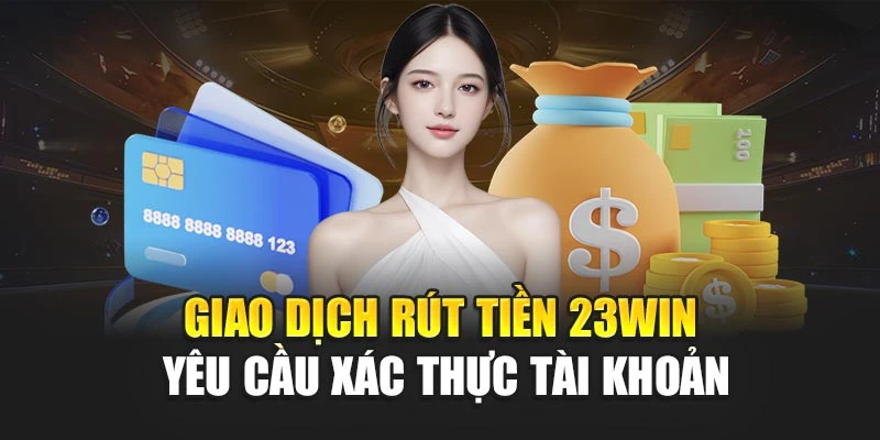 Giao dịch rút tiền 23win yêu cầu xác thực tài khoản