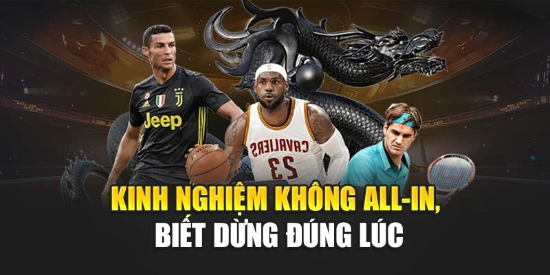 Kinh nghiệm không all-in, biết dừng đúng lúc