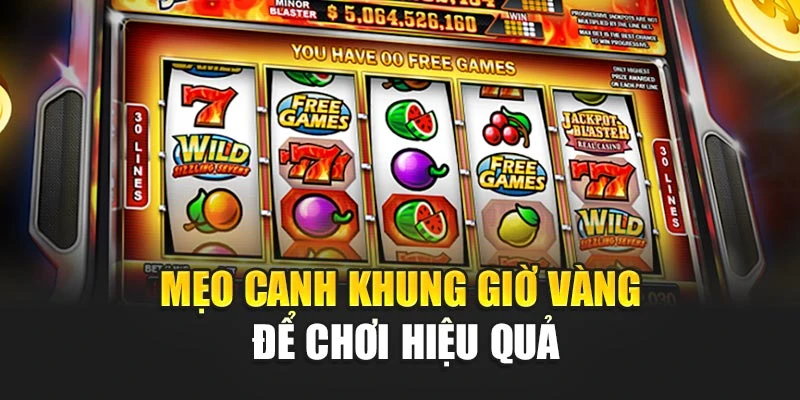 Mẹo canh khung giờ vàng để chơi hiệu quả