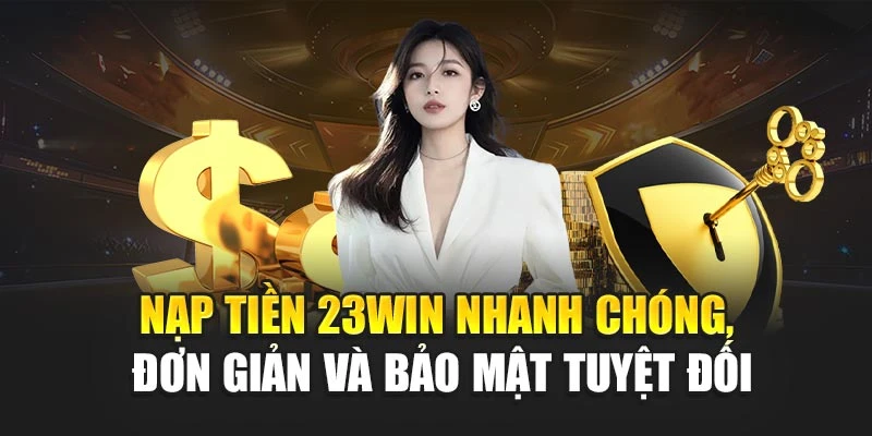 Nạp tiền 23win diễn ra nhanh chóng và an toàn tuyệt đối