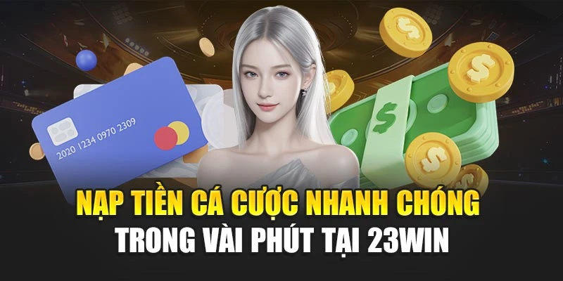 Nạp tiền cá cược nhanh chóng trong vài phút tại 23Win