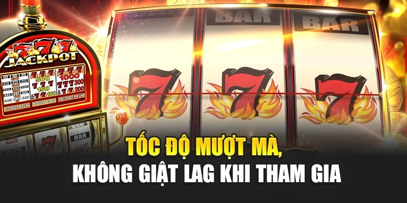 Tốc độ mượt mà, không giật lag khi tham gia