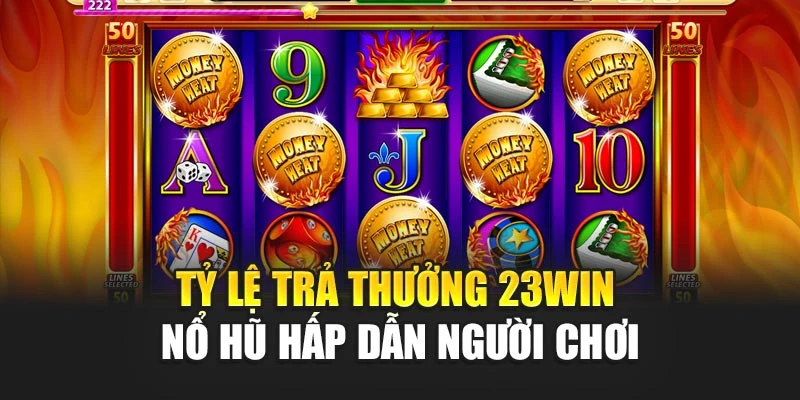 Tỷ lệ trả thưởng 23win nổ hũ hấp dẫn người chơi